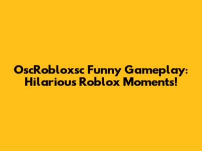 OscRobloxsc Funny Gameplay: Hilarious Roblox Moments!