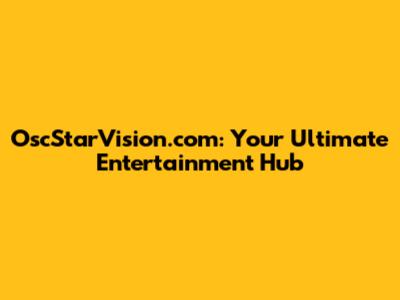 OscStarVision.com: Your Ultimate Entertainment Hub