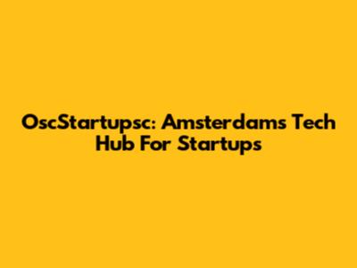 OscStartupsc: Amsterdam's Tech Hub For Startups