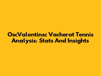OscValentinsc Vacherot Tennis Analysis: Stats And Insights