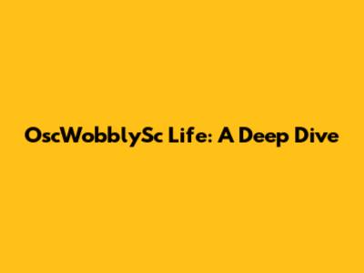 OscWobblySc Life: A Deep Dive
