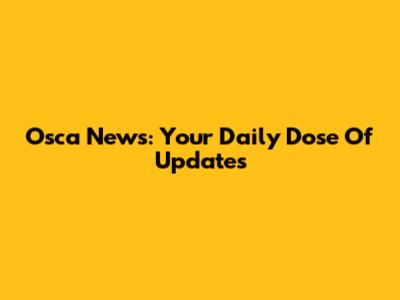 Osca News: Your Daily Dose Of Updates