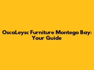OscaLeysc Furniture Montego Bay: Your Guide