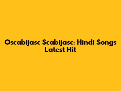 Oscabijasc Scabijasc: Hindi Song's Latest Hit