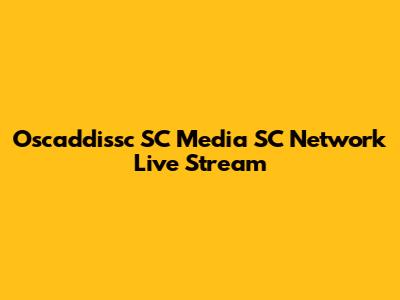 Oscaddissc SC Media SC Network Live Stream
