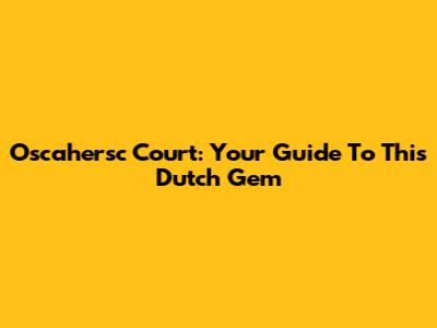 Oscahersc Court: Your Guide To This Dutch Gem