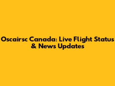 Oscairsc Canada: Live Flight Status & News Updates