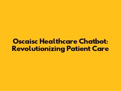 Oscaisc Healthcare Chatbot: Revolutionizing Patient Care