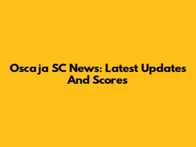 Oscaja SC News: Latest Updates And Scores