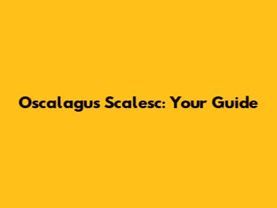 Oscalagus Scalesc: Your Guide