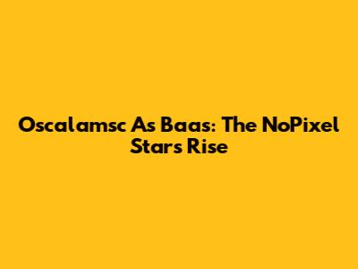 Oscalamsc As Baas: The NoPixel Star's Rise