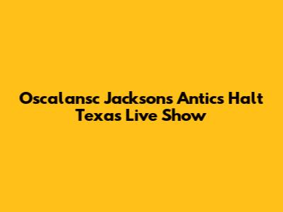 Oscalansc Jackson's Antics Halt Texas Live Show