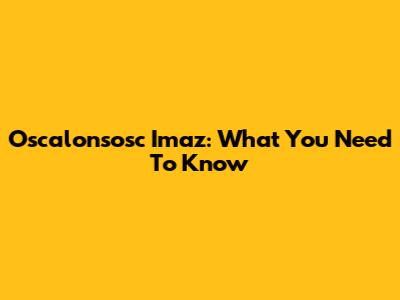 Oscalonsosc Imaz: What You Need To Know