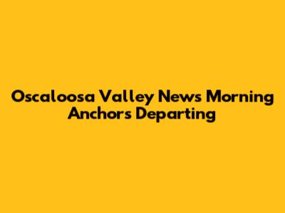 Oscaloosa Valley News Morning Anchors Departing
