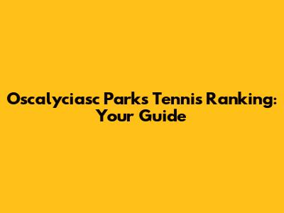Oscalyciasc Parks Tennis Ranking: Your Guide