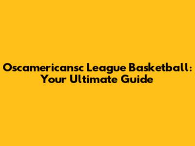 Oscamericansc League Basketball: Your Ultimate Guide