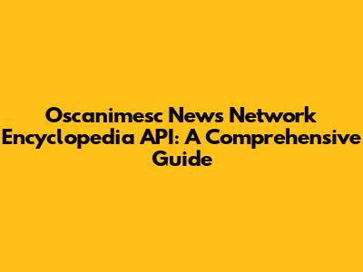 Oscanimesc News Network Encyclopedia API: A Comprehensive Guide
