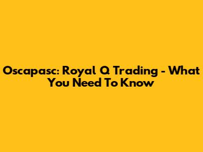 Oscapasc: Royal Q Trading - What You Need To Know