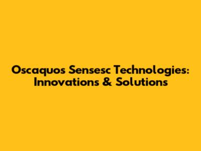 Oscaquos Sensesc Technologies: Innovations & Solutions