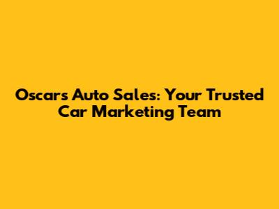 Oscar's Auto Sales: Your Trusted Car Marketing Team