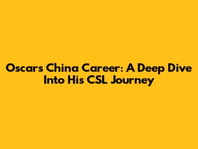 Oscar's China Career: A Deep Dive Into His CSL Journey