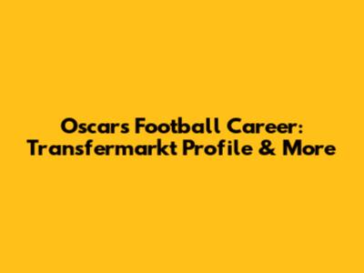 Oscar's Football Career: Transfermarkt Profile & More