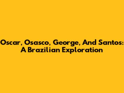 Oscar, Osasco, George, And Santos: A Brazilian Exploration