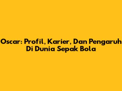 Oscar: Profil, Karier, Dan Pengaruh Di Dunia Sepak Bola