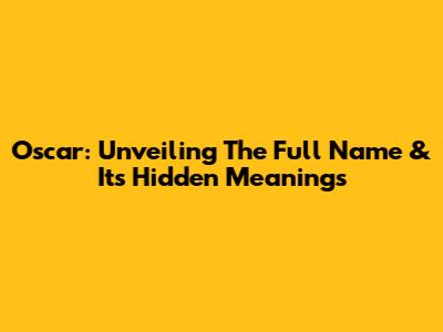 Oscar: Unveiling The Full Name & Its Hidden Meanings