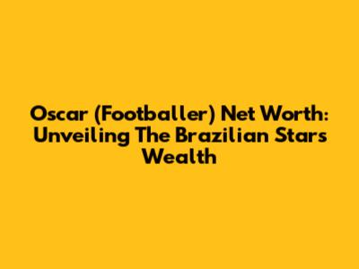 Oscar (Footballer) Net Worth: Unveiling The Brazilian Star's Wealth