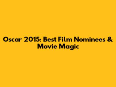 Oscar 2015: Best Film Nominees & Movie Magic