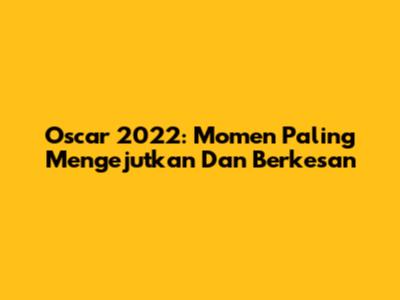 Oscar 2022: Momen Paling Mengejutkan Dan Berkesan