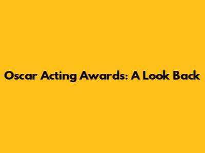 Oscar Acting Awards: A Look Back
