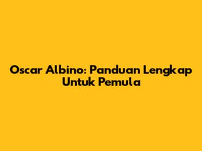 Oscar Albino: Panduan Lengkap Untuk Pemula
