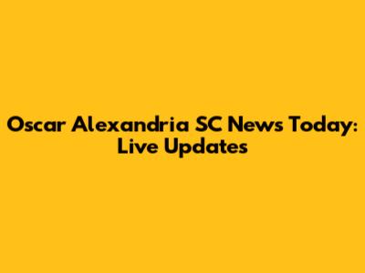 Oscar Alexandria SC News Today: Live Updates