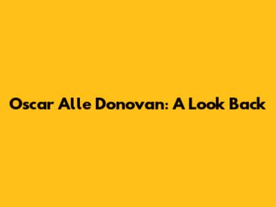 Oscar Alle Donovan: A Look Back