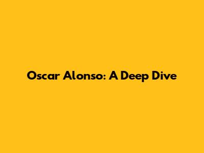 Oscar Alonso: A Deep Dive