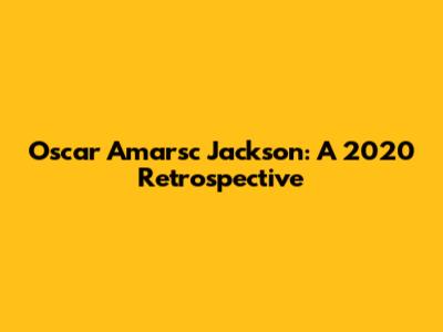 Oscar Amarsc Jackson: A 2020 Retrospective
