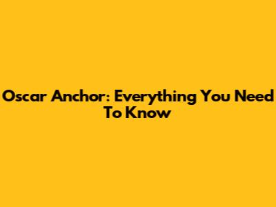 Oscar Anchor: Everything You Need To Know