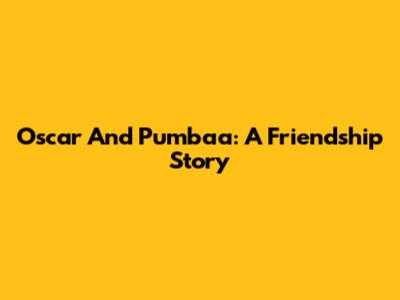 Oscar And Pumbaa: A Friendship Story
