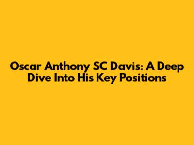 Oscar Anthony SC Davis: A Deep Dive Into His Key Positions