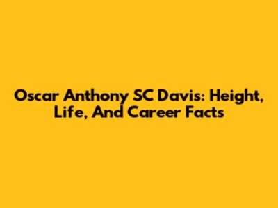 Oscar Anthony SC Davis: Height, Life, And Career Facts