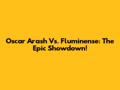 Oscar Arash Vs. Fluminense: The Epic Showdown!