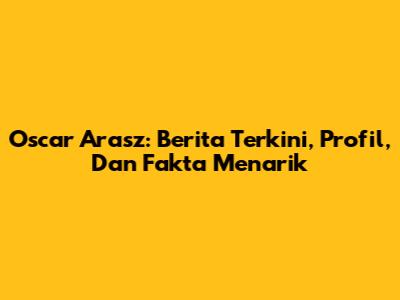 Oscar Arasz: Berita Terkini, Profil, Dan Fakta Menarik