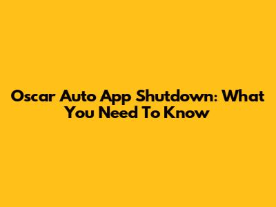 Oscar Auto App Shutdown: What You Need To Know