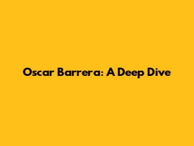 Oscar Barrera: A Deep Dive