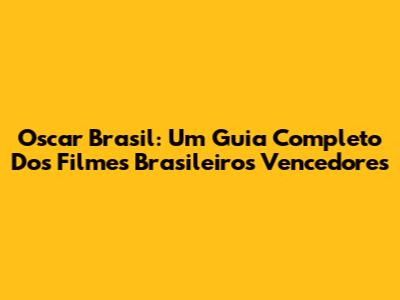 Oscar Brasil: Um Guia Completo Dos Filmes Brasileiros Vencedores