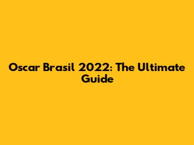 Oscar Brasil 2022: The Ultimate Guide
