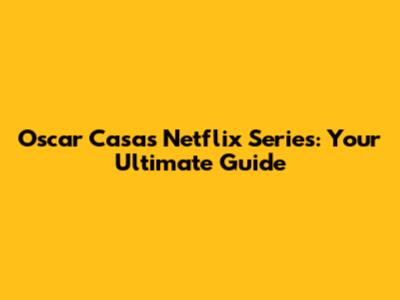 Oscar Casas Netflix Series: Your Ultimate Guide