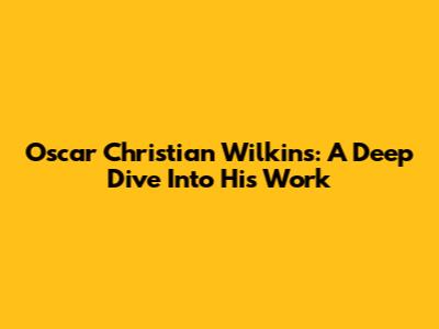 Oscar Christian Wilkins: A Deep Dive Into His Work